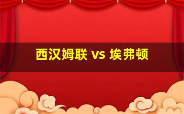 西汉姆联 vs 埃弗顿